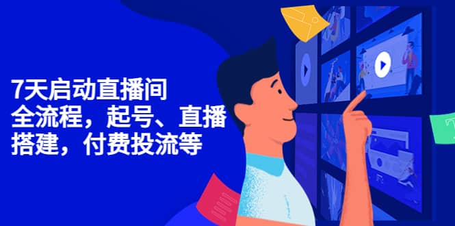 7天启动直播间，全流程起号、直播搭建，付费投流等-云阁资源网
