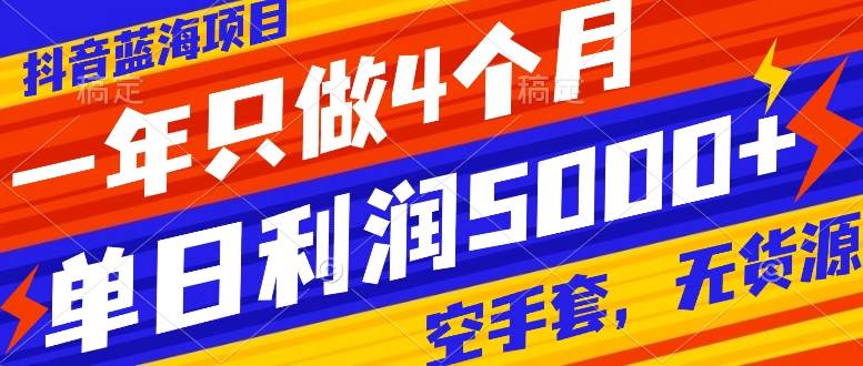 抖音蓝海项目，一年只做4个月，空手套，无货源，单日利润5000+-云阁资源网
