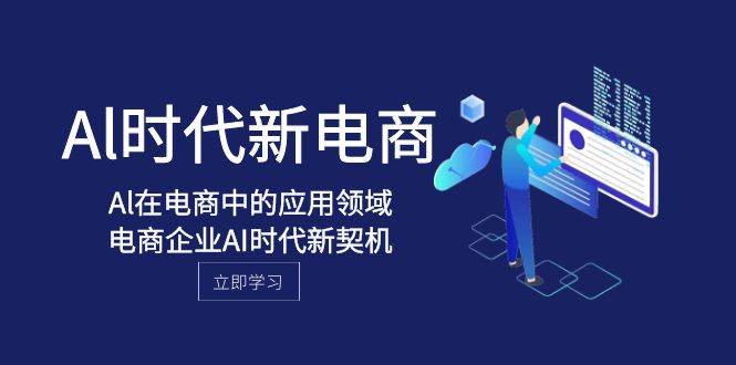 Al-时代新电商，Al在电商中的应用领域，电商企业AI时代新契机-云阁资源网