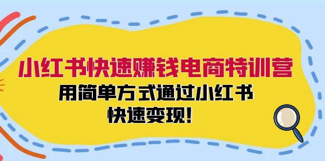小红书快速赚钱电商特训营：用简单方式通过小红书快速变现！-云阁资源网