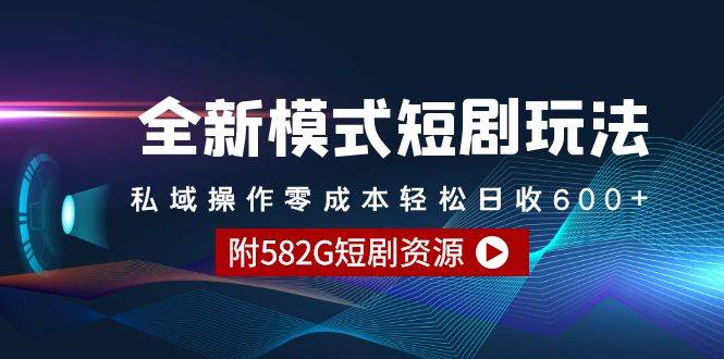 全新模式短剧玩法–私域操作零成本轻松日收600+（附582G短剧资源）-云阁资源网