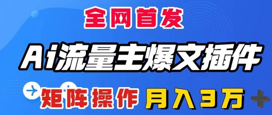 AI流量主爆文插件，只需一款插件全自动输出爆文，矩阵操作，月入3W＋-云阁资源网