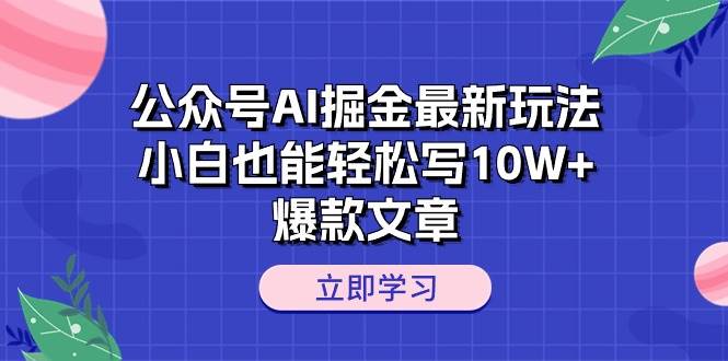 公众号AI掘金最新玩法，小白也能轻松写10W+爆款文章-云阁资源网