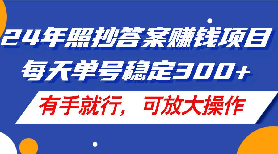 24年照抄答案赚钱项目，每天单号稳定300+，有手就行，可放大操作-云阁资源网
