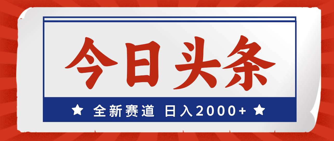 今日头条，全新赛道，小白易上手，日入2000+-云阁资源网