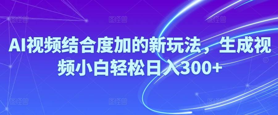 Ai视频结合度加的新玩法,生成视频小白轻松日入300+-云阁资源网