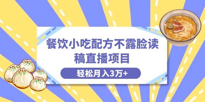 餐饮小吃配方不露脸读稿直播项目，无需露脸，月入3万+附小吃配方资源-云阁资源网