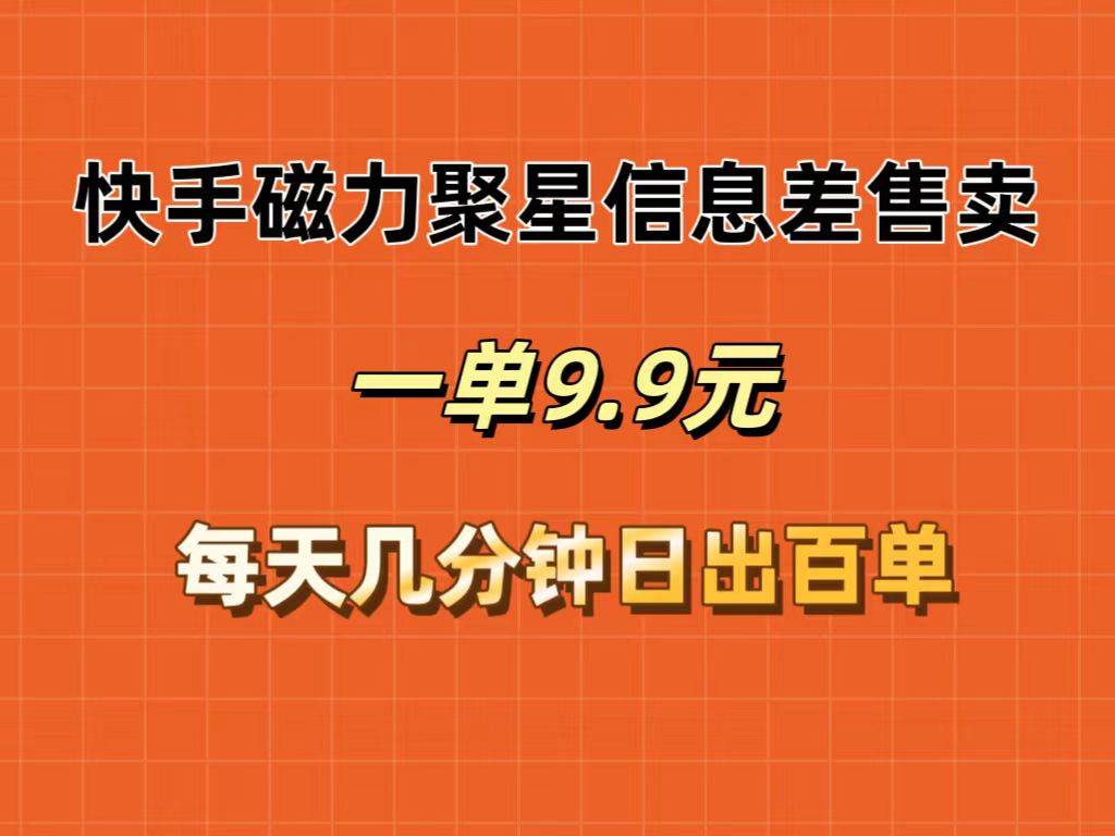 快手磁力聚星信息差售卖，一单9.9.每天几分钟，日出百单-云阁资源网