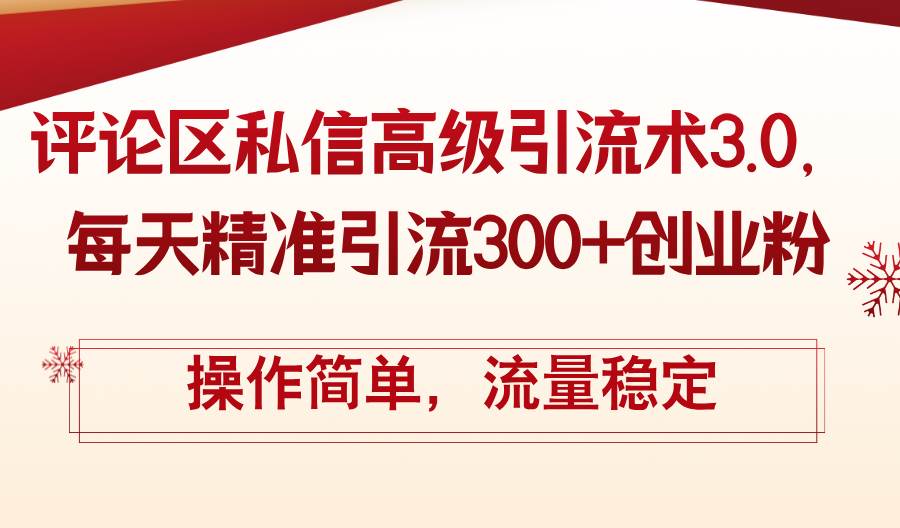 评论区私信高级引流术3.0，每天精准引流300+创业粉，操作简单，流量稳定-云阁资源网