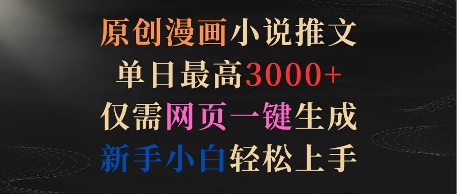 原创漫画小说推文，单日最高3000+仅需网页一键生成 新手轻松上手-云阁资源网