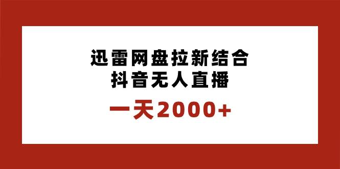 一天2000+迅雷网盘拉新结合抖音无人直播，独创玩法保姆级教学-云阁资源网