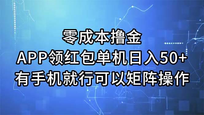 零成本撸金，APP领红包，单机日入50+，有手机就行，可以矩阵操作-云阁资源网