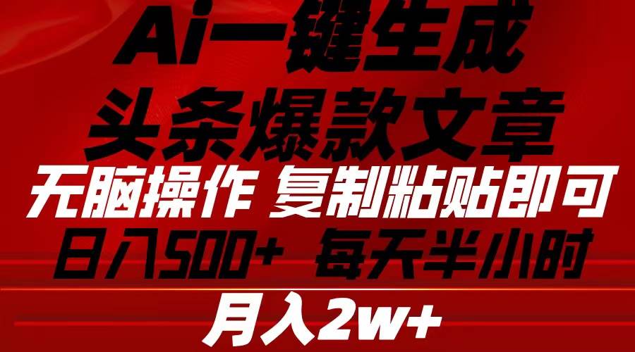 Ai一键生成头条爆款文章 复制粘贴即可简单易上手小白首选 日入500+-云阁资源网