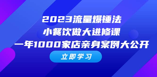 2023流量 爆锤法，小餐饮做大进修课，一年1000家店亲身案例大公开-云阁资源网