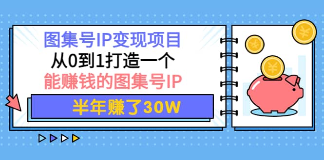 图集号IP变现项目：从0到1打造一个能赚钱的图集号IP-云阁资源网