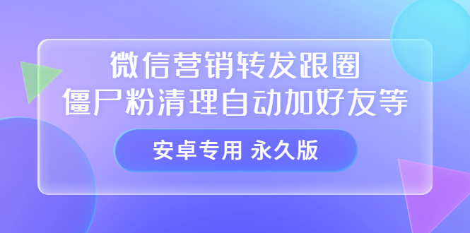 【安卓专用】微信营销转发跟圈僵尸粉清理自动加好友等【永久版】-云阁资源网
