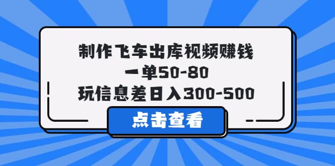 制作飞车出库视频赚钱，一单50-80，玩信息差日入300-500-云阁资源网