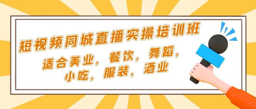 短视频同城·直播实操培训班：适合美业，餐饮，舞蹈，小吃，服装，酒业-云阁资源网
