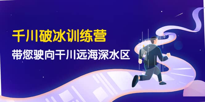 千川破冰训练营，带您驶向干川远海深水区-价值499元-云阁资源网