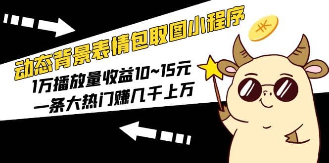 动态背景表情包取图小程序，1万播放量收益10~15元-云阁资源网