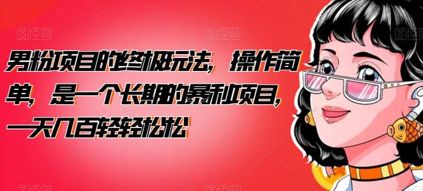男粉项目的终极玩法，操作简单，是一个长期的暴利项目，一天几百轻轻松松【揭秘】-云阁资源网