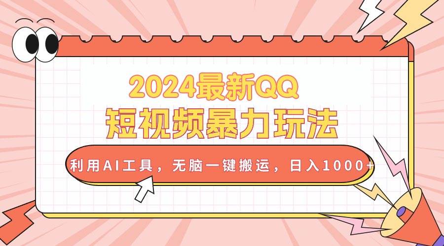 2024最新QQ短视频暴力玩法，利用AI工具，无脑一键搬运，日入1000+-云阁资源网