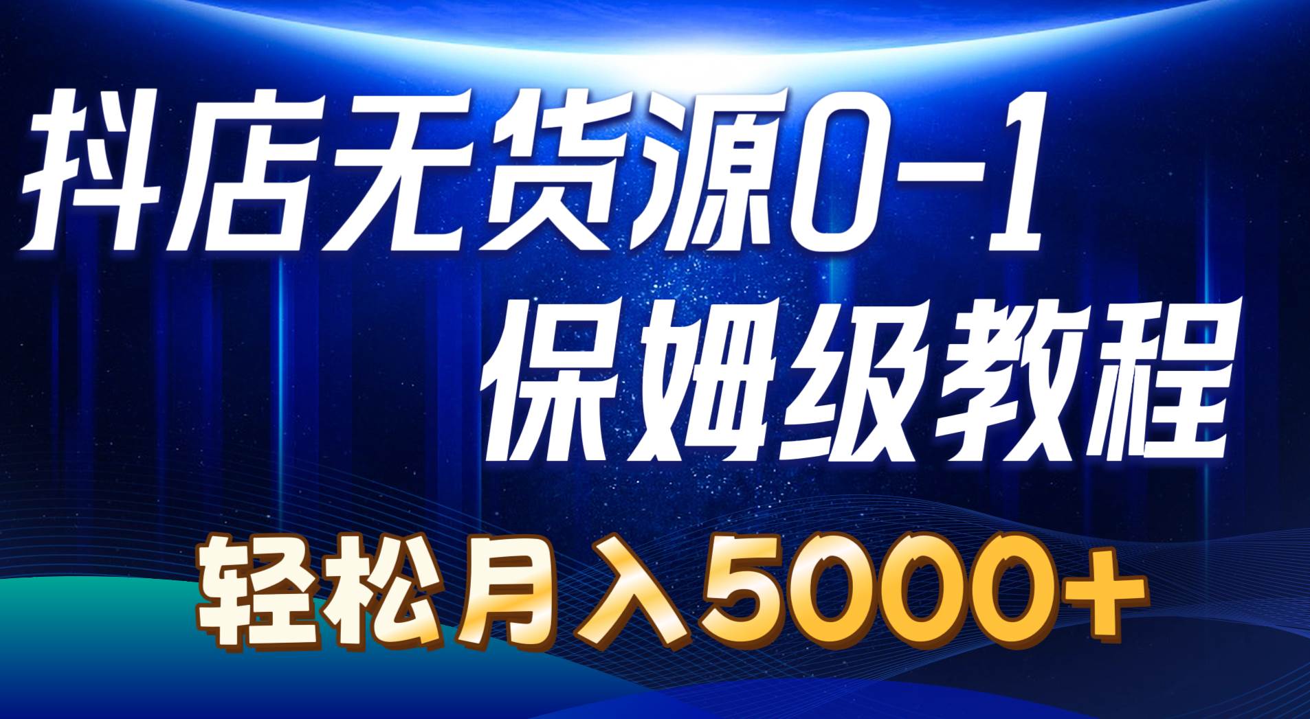 抖店无货源0到1详细实操教程：轻松月入5000+（7节）-云阁资源网