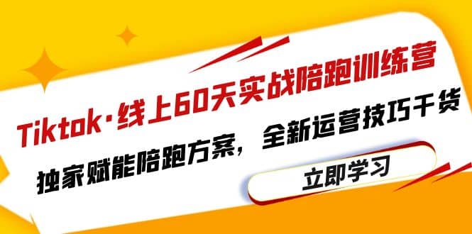 Tiktok·线上60天实战陪跑训练营，独家赋能陪跑方案，全新运营技巧干货-云阁资源网