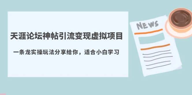天涯论坛神帖引流变现虚拟项目，一条龙实操玩法分享给你（教程+资源）-云阁资源网