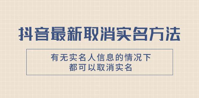 抖音最新取消实名方法，有无实名人信息的情况下都可以取消实名，自测-云阁资源网
