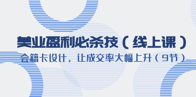 美业盈利·必杀技（线上课）-会籍卡设计，让成交率大幅上升（9节）-云阁资源网
