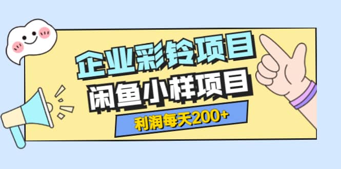 最新企业彩铃项目+闲鱼小样项目，利润每天200+轻轻松松，纯视频拆解玩法-云阁资源网