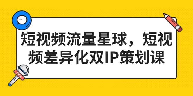 短视频流量星球，短视频差异化双IP策划课（2023新版）-云阁资源网