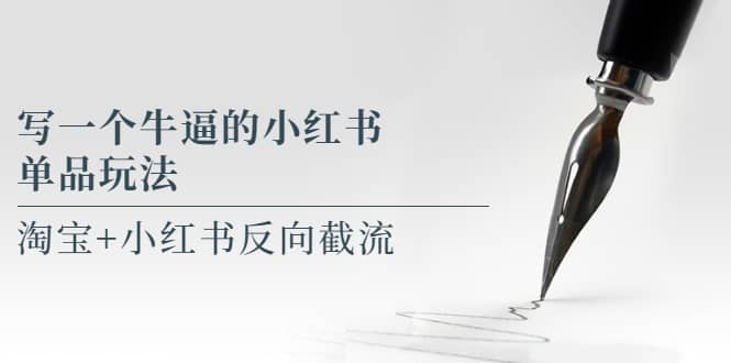 写一个牛逼的小红书单品玩法，淘宝+小红书反向截流！【某公众号付费文章】-云阁资源网