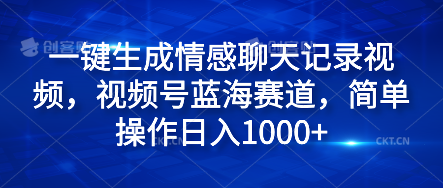 一键生成情感聊天记录视频，视频号蓝海赛道，简单操作日入1000+-云阁资源网