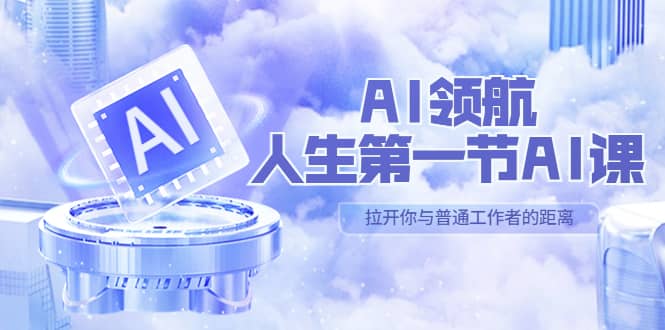 AI-领航-人生第一节-AI课，30位AI领域极客 汇集1000小时Al心得（保姆级）-云阁资源网