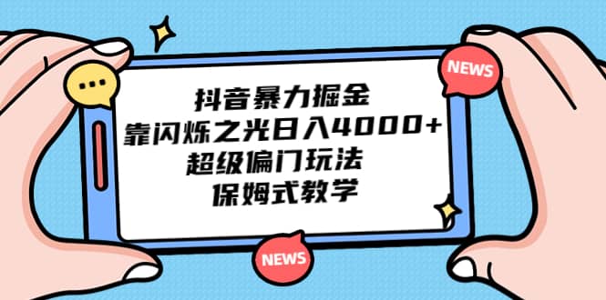 抖音暴力掘金，靠闪烁之光日入4000+，超级偏门玩法 保姆式教学-云阁资源网