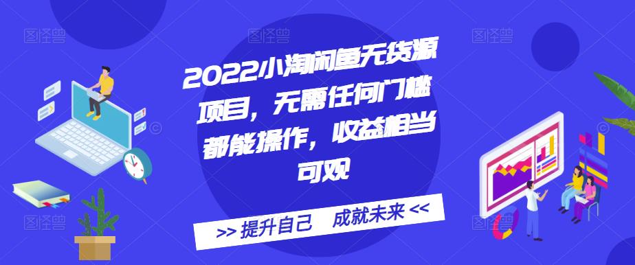 2022小淘闲鱼无货源项目，无需任何门槛都能操作，收益相当可观-云阁资源网