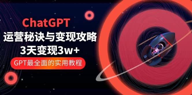 ChatGPT运营-秘诀与变现攻略：3天变现1w+ GPT最全面的实用教程（100节课）-云阁资源网