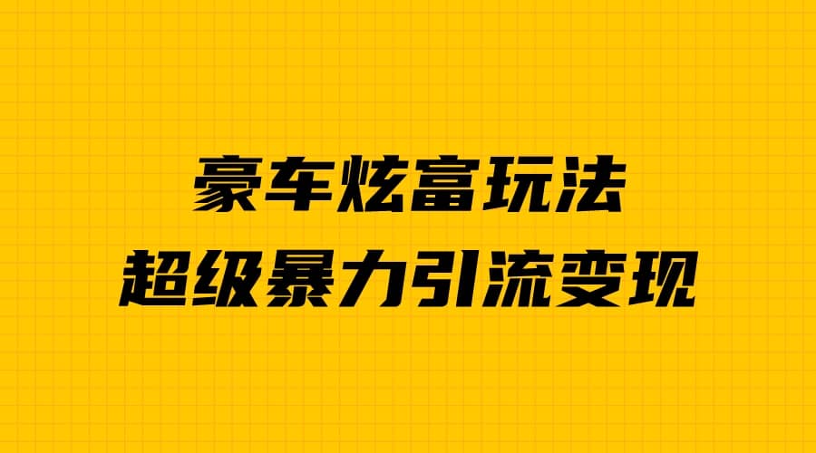豪车炫富独家玩法，暴力引流多重变现，手把手教学-云阁资源网