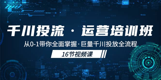 千川投流·运营培训班：从0-1带你全面掌握·巨量千川投放全流程-云阁资源网