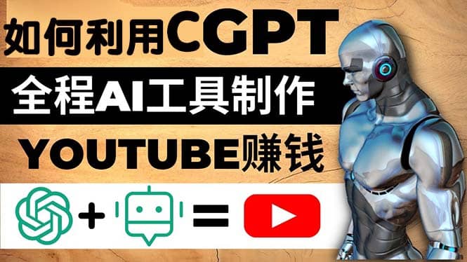 如何全程利用CGPT和AI工具自动化制作YouTube赚钱视频，月赚10000美元以上-云阁资源网