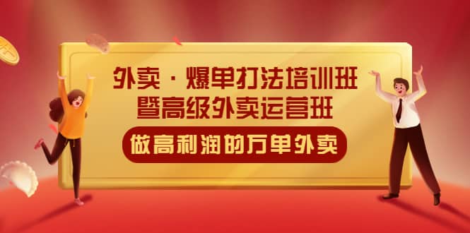 外卖·爆单打法培训班·暨高级外卖运营班：手把手教你做高利润的万单外卖-云阁资源网