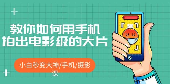教你如何用手机拍出电影级的大片，小白秒变大神/手机/摄影课-云阁资源网