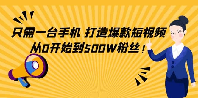 只需一台手机，轻松打造爆款短视频，从0开始到500W粉丝-云阁资源网