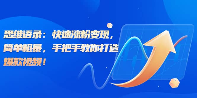 思维语录：快速涨粉变现，简单粗暴，手把手教你打造爆款视频-云阁资源网