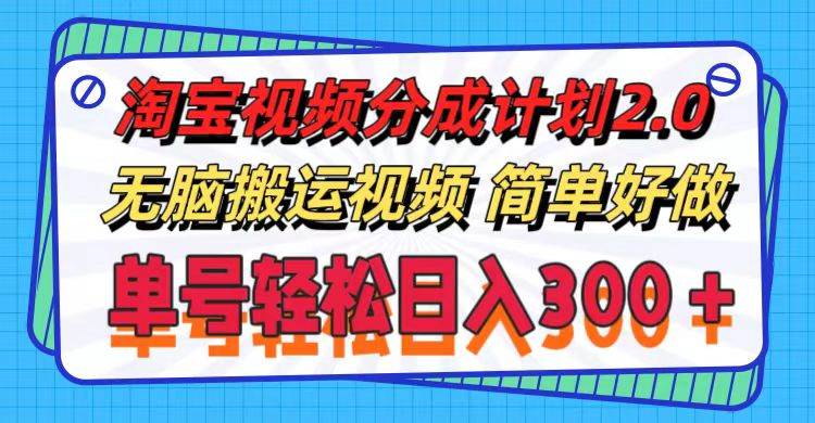 淘宝视频分成计划2.0，无脑搬运视频，单号轻松日入300＋，可批量操作。-云阁资源网