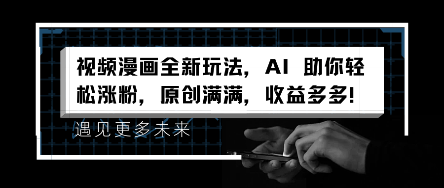 视频漫画全新玩法，AI 助你轻松涨粉，原创满满，收益多多！-云阁资源网