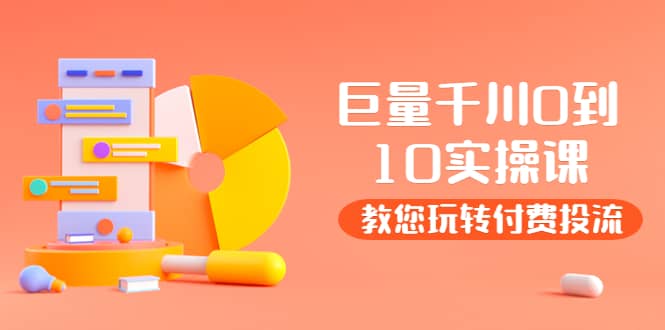 某收费培训：巨量千川两天实操课：教您玩玩转付费投流-云阁资源网