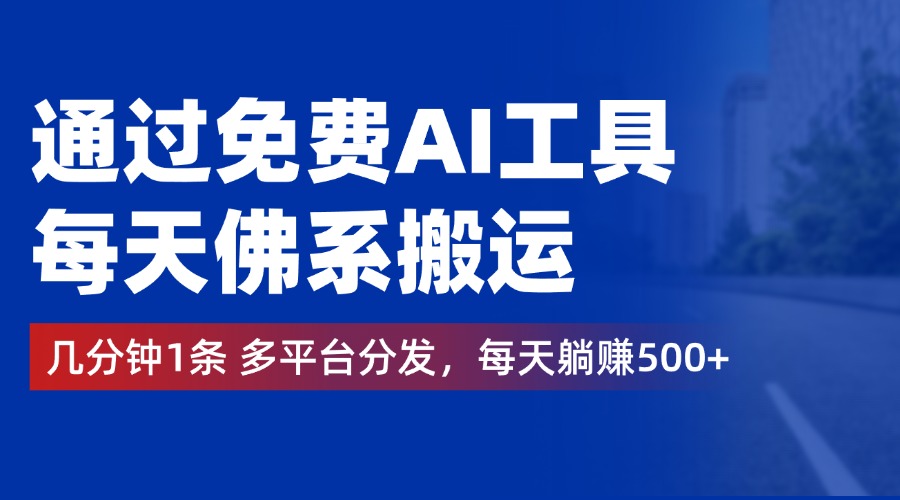 通过免费AI工具，每天佛系搬运，几分钟1条多平台分发。每天躺赚500+-云阁资源网